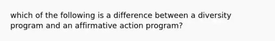 which of the following is a difference between a diversity program and an affirmative action program?