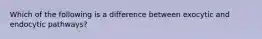 Which of the following is a difference between exocytic and endocytic pathways?