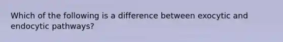 Which of the following is a difference between exocytic and endocytic pathways?