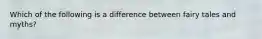 Which of the following is a difference between fairy tales and myths?