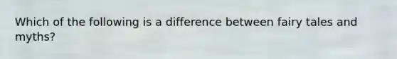 Which of the following is a difference between fairy tales and myths?