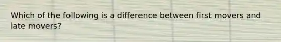 Which of the following is a difference between first movers and late movers?