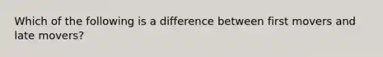 ​Which of the following is a difference between first movers and late movers?