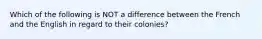 Which of the following is NOT a difference between the French and the English in regard to their colonies?