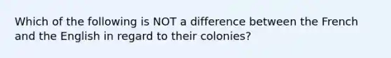 Which of the following is NOT a difference between the French and the English in regard to their colonies?