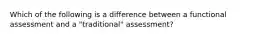 Which of the following is a difference between a functional assessment and a "traditional" assessment?