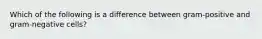 Which of the following is a difference between gram-positive and gram-negative cells?