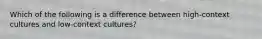 Which of the following is a difference between high-context cultures and low-context cultures?