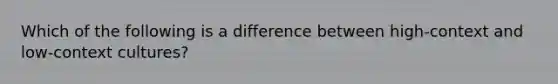 Which of the following is a difference between high-context and low-context cultures?