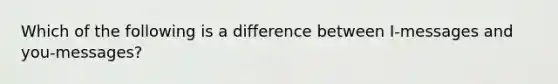 Which of the following is a difference between I-messages and you-messages?