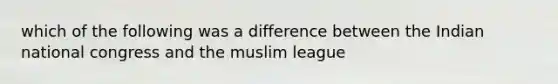 which of the following was a difference between the Indian national congress and the muslim league