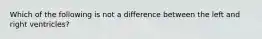 Which of the following is not a difference between the left and right ventricles?