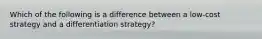 Which of the following is a difference between a low-cost strategy and a differentiation strategy?