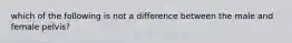 which of the following is not a difference between the male and female pelvis?