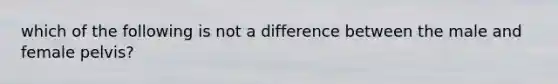 which of the following is not a difference between the male and female pelvis?