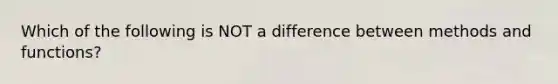 Which of the following is NOT a difference between methods and functions?