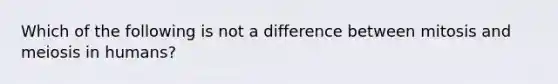 Which of the following is not a difference between mitosis and meiosis in humans?