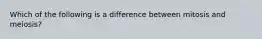 Which of the following is a difference between mitosis and meiosis?