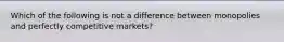 Which of the following is not a difference between monopolies and perfectly competitive markets?