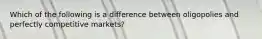 Which of the following is a difference between oligopolies and perfectly competitive markets?