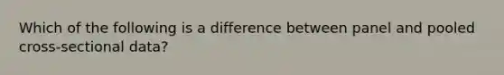 Which of the following is a difference between panel and pooled cross-sectional data?