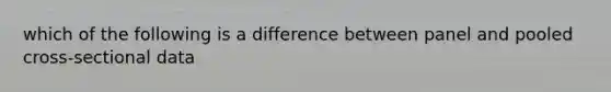 which of the following is a difference between panel and pooled cross-sectional data