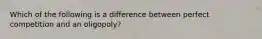 Which of the following is a difference between perfect competition and an oligopoly?