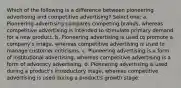 Which of the following is a difference between pioneering advertising and competitive advertising? Select one: a. Pioneering advertising compares competing brands, whereas competitive advertising is intended to stimulate primary demand for a new product. b. Pioneering advertising is used to promote a company's image, whereas competitive advertising is used to manage customer criticisms. c. Pioneering advertising is a form of institutional advertising, whereas competitive advertising is a form of advocacy advertising. d. Pioneering advertising is used during a product's introductory stage, whereas competitive advertising is used during a product's growth stage.