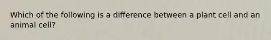 Which of the following is a difference between a plant cell and an animal cell?