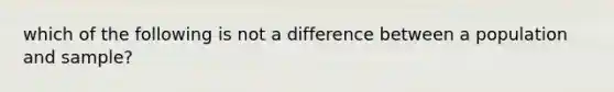 which of the following is not a difference between a population and sample?