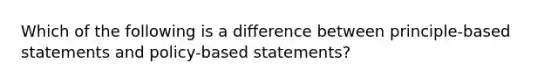 Which of the following is a difference between principle-based statements and policy-based statements?