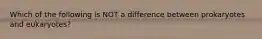 Which of the following is NOT a difference between prokaryotes and eukaryotes?
