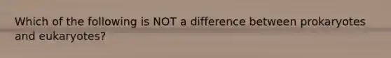 Which of the following is NOT a difference between prokaryotes and eukaryotes?