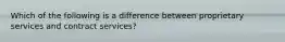 Which of the following is a difference between proprietary services and contract services?