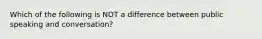 Which of the following is NOT a difference between public speaking and conversation?