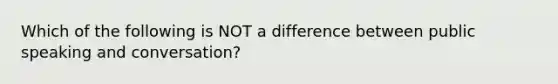 Which of the following is NOT a difference between public speaking and conversation?