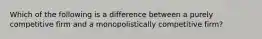 Which of the following is a difference between a purely competitive firm and a monopolistically competitive firm?