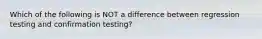 Which of the following is NOT a difference between regression testing and confirmation testing?