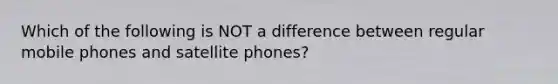 Which of the following is NOT a difference between regular mobile phones and satellite phones?