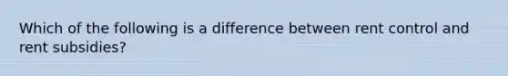 Which of the following is a difference between rent control and rent subsidies?