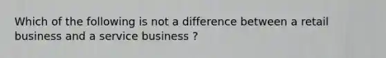 Which of the following is not a difference between a retail business and a service business ?