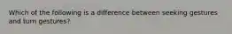 Which of the following is a difference between seeking gestures and turn gestures?