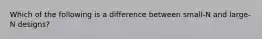 Which of the following is a difference between small-N and large-N designs?