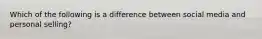 Which of the following is a difference between social media and personal selling?