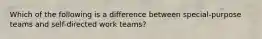 Which of the following is a difference between special-purpose teams and self-directed work teams?