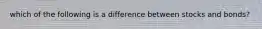 which of the following is a difference between stocks and bonds?