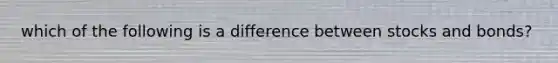 which of the following is a difference between stocks and bonds?