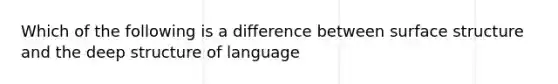 Which of the following is a difference between surface structure and the deep structure of language