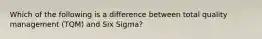 Which of the following is a difference between total quality management (TQM) and Six Sigma?