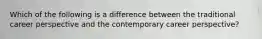 Which of the following is a difference between the traditional career perspective and the contemporary career perspective?